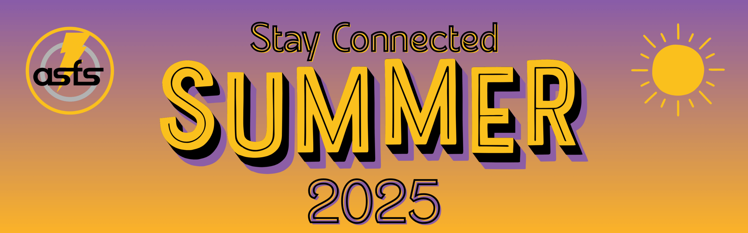 A banner with the ASFS logo, a purple to yellow gradient, and a sun with text that reads: "Stay Connected" "Summer 2025"